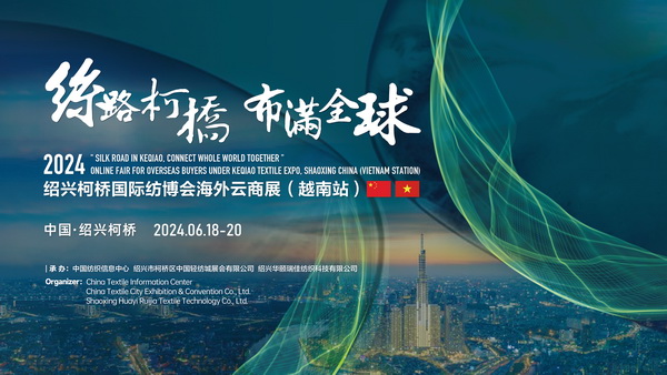 中越紡織攜手，再啟“絲路柯橋”新篇！2024紹興柯橋國際紡博會海外云商展首站即將啟程